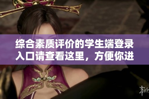 综合素质评价的学生端登录入口请查看这里，方便你进行相关操作