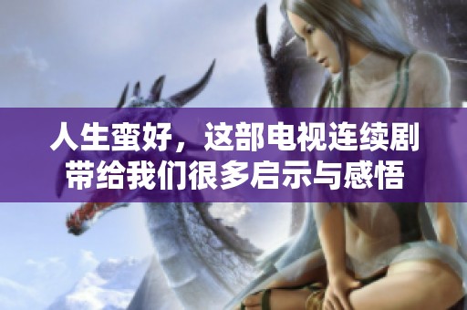 人生蛮好，这部电视连续剧带给我们很多启示与感悟