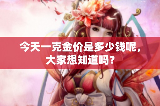 今天一克金价是多少钱呢，大家想知道吗？