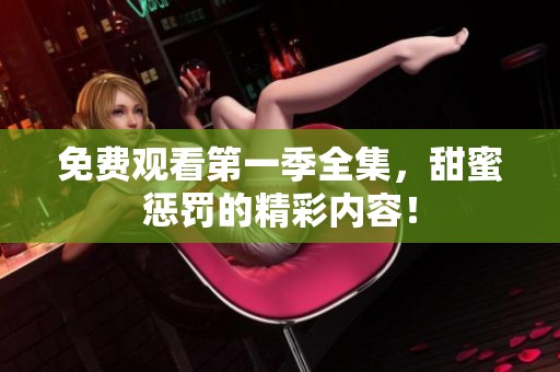 免费观看第一季全集，甜蜜惩罚的精彩内容！
