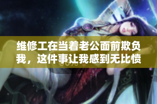 维修工在当着老公面前欺负我，这件事让我感到无比愤怒