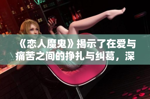《恋人魔鬼》揭示了在爱与痛苦之间的挣扎与纠葛，深刻探讨人性黑暗面
