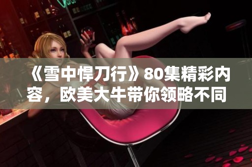 《雪中悍刀行》80集精彩内容，欧美大牛带你领略不同的武侠风情