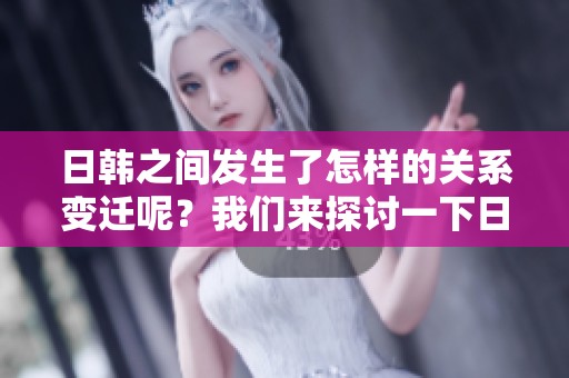 日韩之间发生了怎样的关系变迁呢？我们来探讨一下日韩的现状与未来。