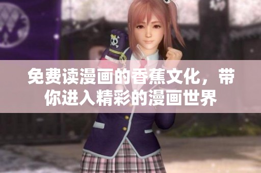 免费读漫画的香蕉文化，带你进入精彩的漫画世界