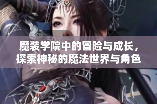魔装学院中的冒险与成长，探索神秘的魔法世界与角色的精彩故事