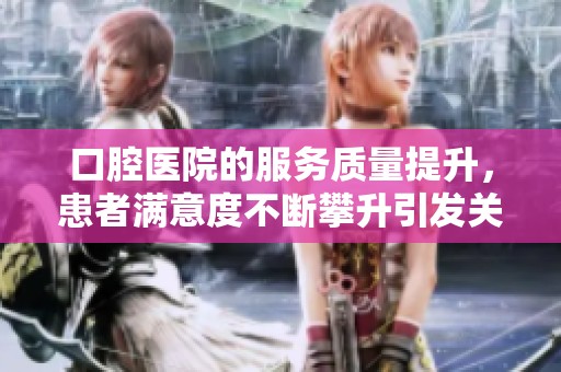 口腔医院的服务质量提升，患者满意度不断攀升引发关注