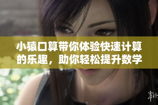 小猿口算带你体验快速计算的乐趣，助你轻松提升数学能力！