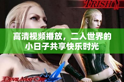 高清视频播放，二人世界的小日子共享快乐时光
