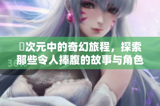 囧次元中的奇幻旅程，探索那些令人捧腹的故事与角色