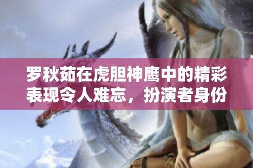 罗秋茹在虎胆神鹰中的精彩表现令人难忘，扮演者身份引人关注
