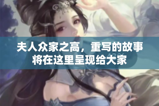 夫人众家之高，重写的故事将在这里呈现给大家
