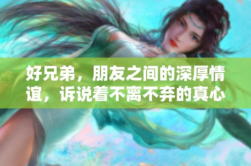 好兄弟，朋友之间的深厚情谊，诉说着不离不弃的真心