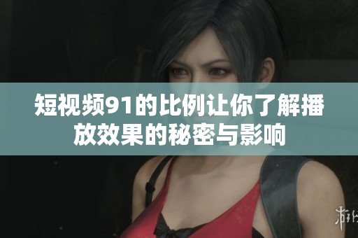 短视频91的比例让你了解播放效果的秘密与影响