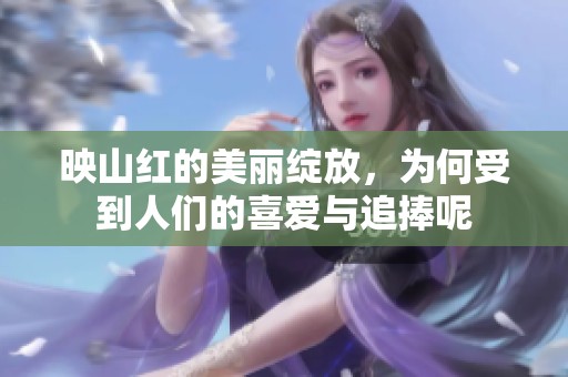 映山红的美丽绽放，为何受到人们的喜爱与追捧呢