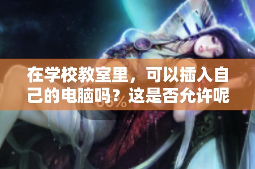 在学校教室里，可以插入自己的电脑吗？这是否允许呢？