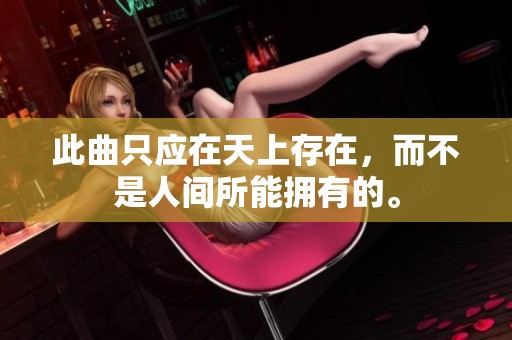 此曲只应在天上存在，而不是人间所能拥有的。