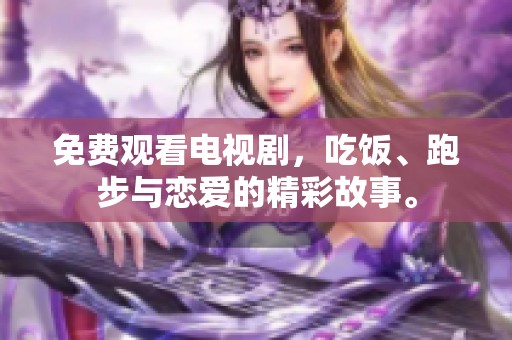 免费观看电视剧，吃饭、跑步与恋爱的精彩故事。