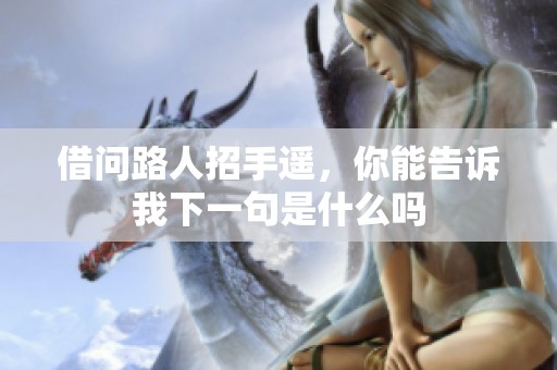 借问路人招手遥，你能告诉我下一句是什么吗