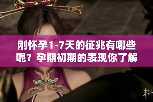 刚怀孕1-7天的征兆有哪些呢？孕期初期的表现你了解吗？