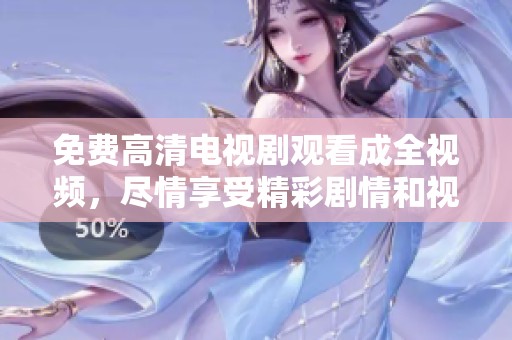 免费高清电视剧观看成全视频，尽情享受精彩剧情和视听盛宴
