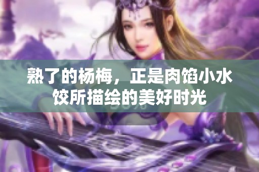熟了的杨梅，正是肉馅小水饺所描绘的美好时光