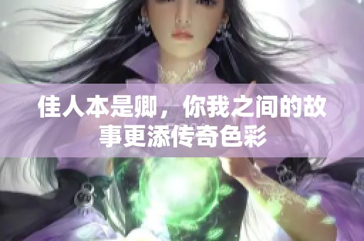 佳人本是卿，你我之间的故事更添传奇色彩