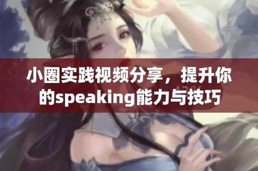 小圈实践视频分享，提升你的speaking能力与技巧