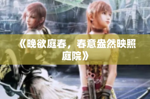 《晚欲庭春，春意盎然映照庭院》