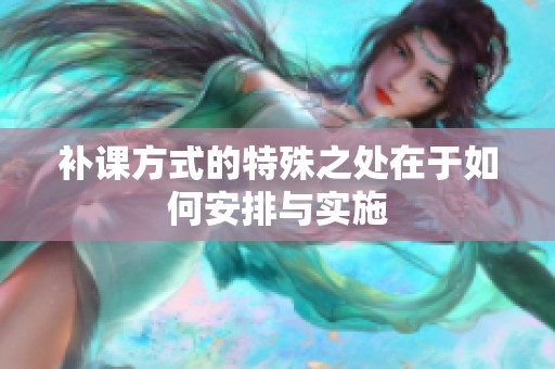 补课方式的特殊之处在于如何安排与实施