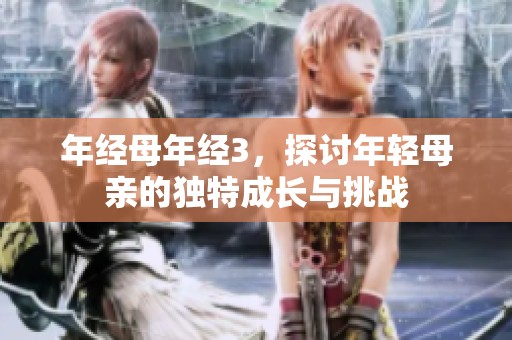 年经母年经3，探讨年轻母亲的独特成长与挑战