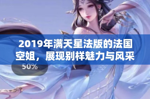 2019年满天星法版的法国空姐，展现别样魅力与风采。