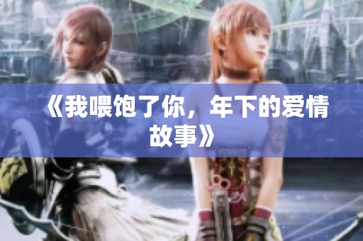《我喂饱了你，年下的爱情故事》