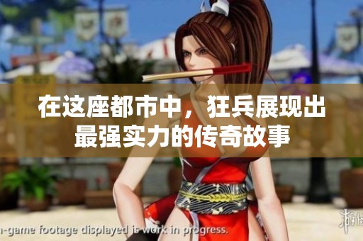 在这座都市中，狂兵展现出最强实力的传奇故事