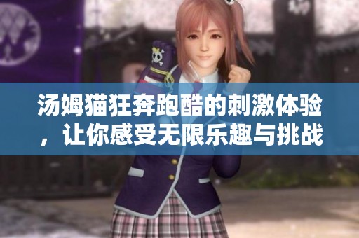 汤姆猫狂奔跑酷的刺激体验，让你感受无限乐趣与挑战