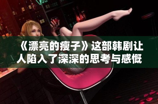 《漂亮的瘦子》这部韩剧让人陷入了深深的思考与感慨