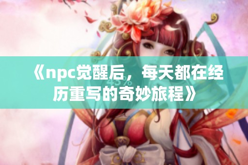 《npc觉醒后，每天都在经历重写的奇妙旅程》