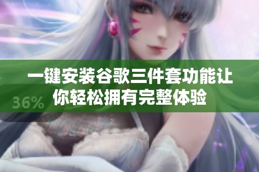 一键安装谷歌三件套功能让你轻松拥有完整体验