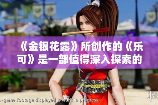 《金银花露》所创作的《乐可》是一部值得深入探索的作品