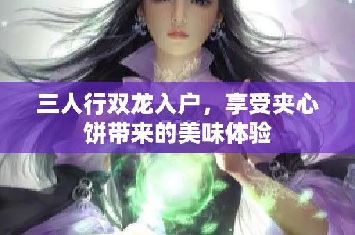 三人行双龙入户，享受夹心饼带来的美味体验