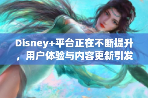 Disney+平台正在不断提升，用户体验与内容更新引发关注。