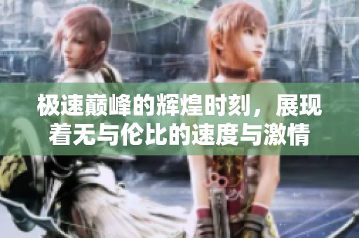 极速巅峰的辉煌时刻，展现着无与伦比的速度与激情