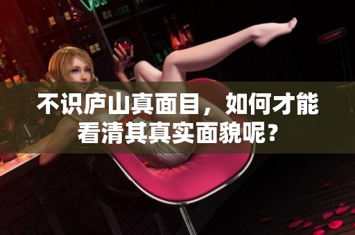 不识庐山真面目，如何才能看清其真实面貌呢？