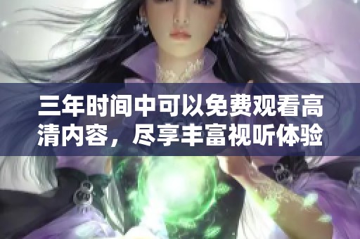 三年时间中可以免费观看高清内容，尽享丰富视听体验。