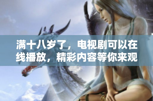 满十八岁了，电视剧可以在线播放，精彩内容等你来观看！