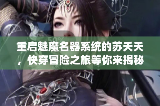 重启魅魔名器系统的苏夭夭，快穿冒险之旅等你来揭秘
