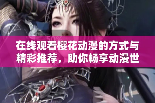 在线观看樱花动漫的方式与精彩推荐，助你畅享动漫世界