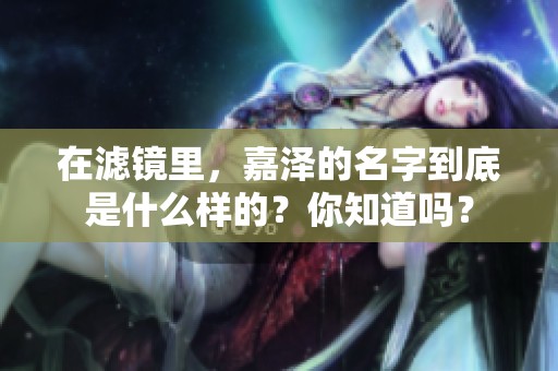 在滤镜里，嘉泽的名字到底是什么样的？你知道吗？