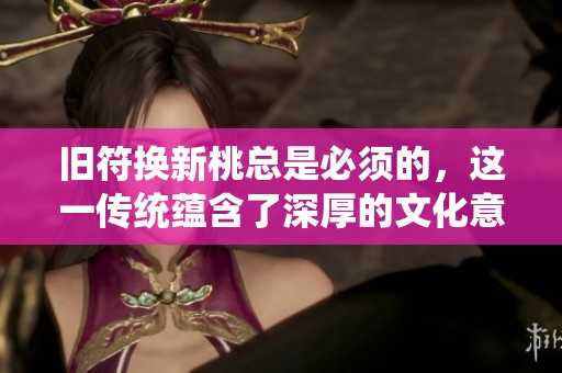 旧符换新桃总是必须的，这一传统蕴含了深厚的文化意义
