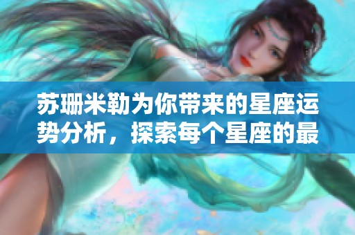 苏珊米勒为你带来的星座运势分析，探索每个星座的最新趋势与秘密。
